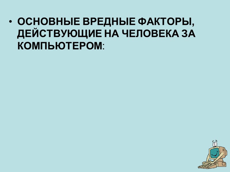 ОСНОВНЫЕ ВРЕДНЫЕ ФАКТОРЫ, ДЕЙСТВУЮЩИЕ НА ЧЕЛОВЕКА ЗА КОМПЬЮТЕРОМ: